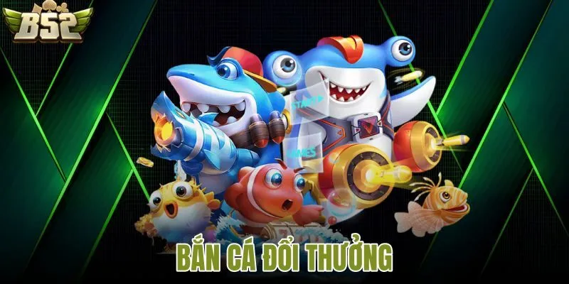 Bắn cá đổi thưởng trò chơi hot nhất 2026