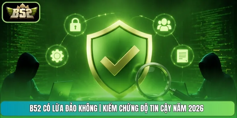 B52 Có Lừa Đảo Không | Kiểm Chứng Độ Tin Cậy Năm 2026