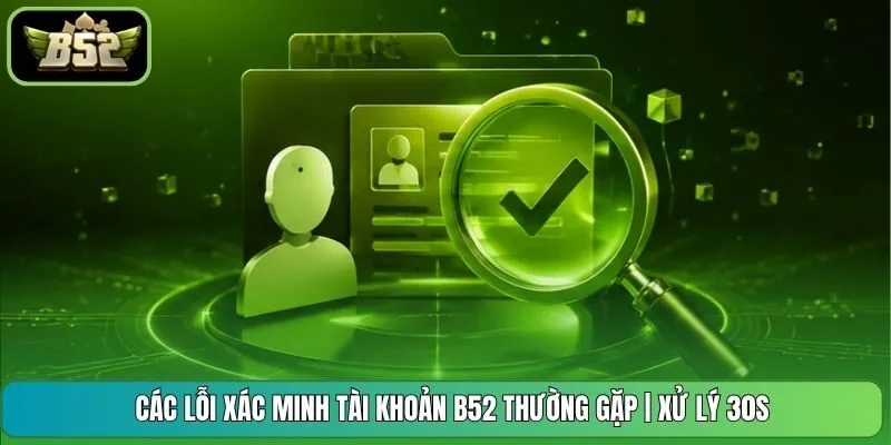 Các Lỗi Xác Minh Tài Khoản B52 Thường Gặp | Xử Lý 30s