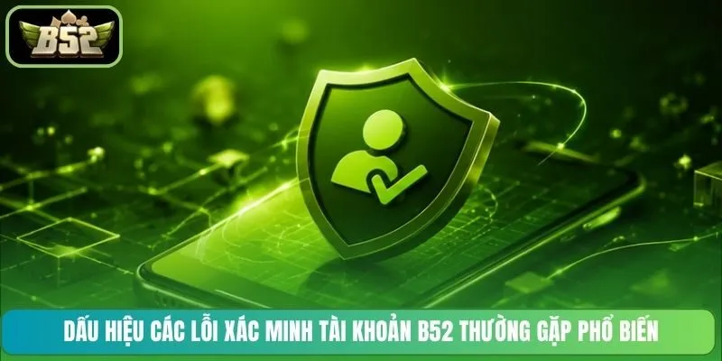 Dấu hiệu các lỗi xác minh tài khoản B52 thường gặp phổ biến