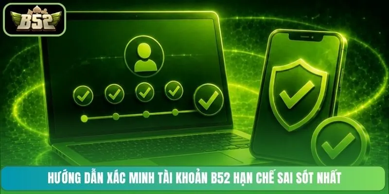 Hướng dẫn xác minh tài khoản B52 hạn chế sai sót nhất