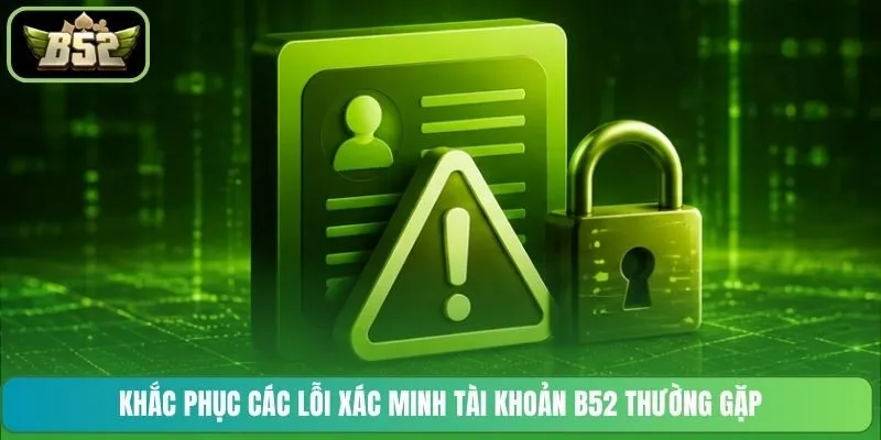 Khắc phục các lỗi xác minh tài khoản B52 thường gặp