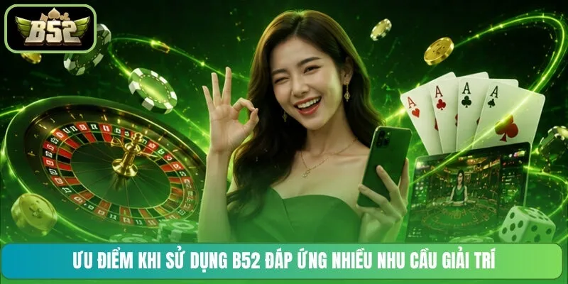 Ưu điểm khi sử dụng B52 đáp ứng nhiều nhu cầu giải trí