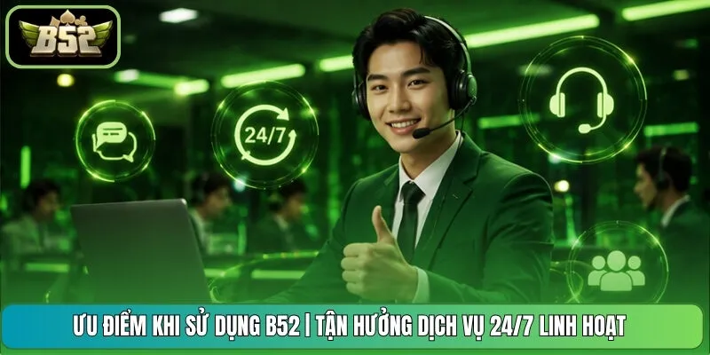 Ưu Điểm Khi Sử Dụng B52 | Tận Hưởng Dịch Vụ 24/7 Linh Hoạt