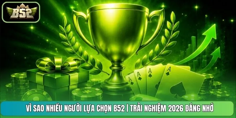 Vì Sao Nhiều Người Lựa Chọn B52 | Trải Nghiệm 2026 Đáng Nhớ